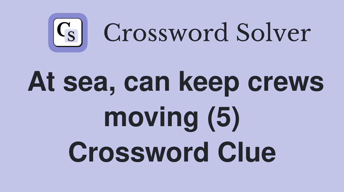 At sea, can keep crews moving (5) Crossword Clue