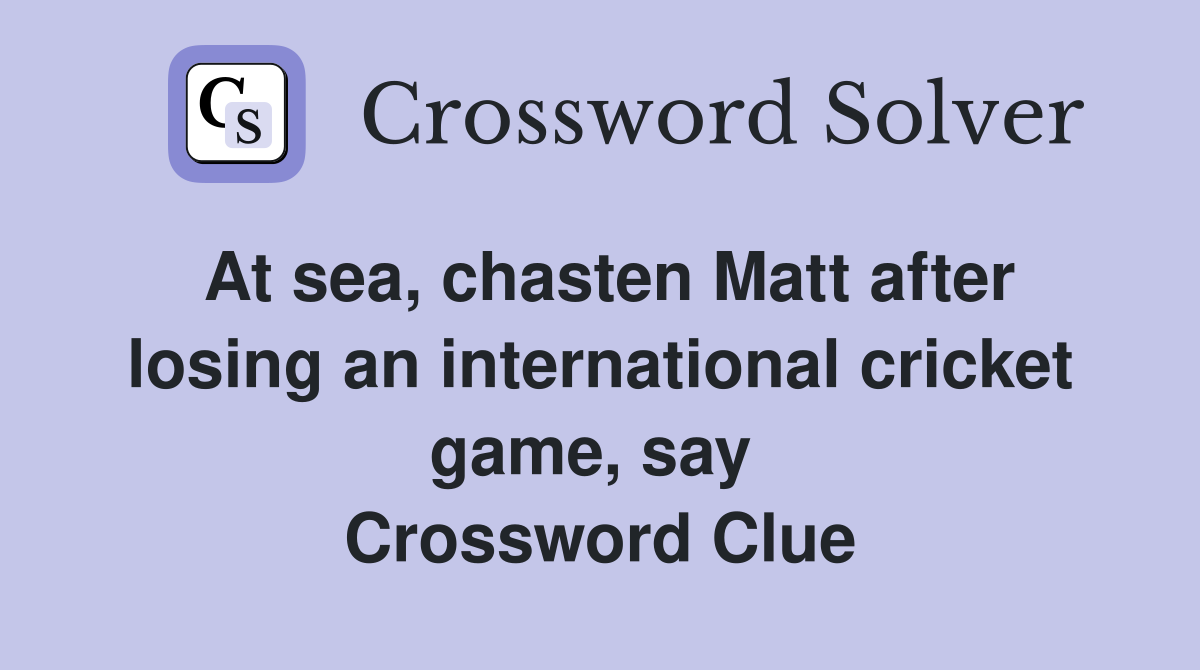 At sea, chasten Matt after losing an international cricket game, say  Crossword Clue