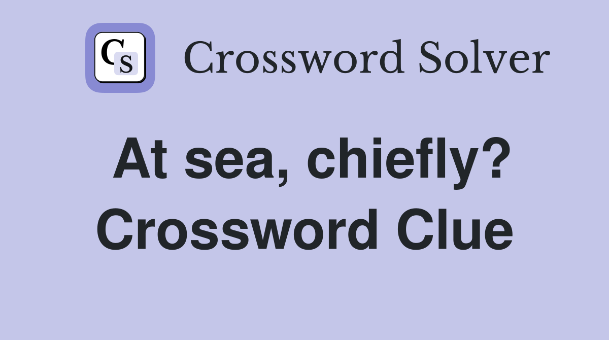 At sea, chiefly? Crossword Clue