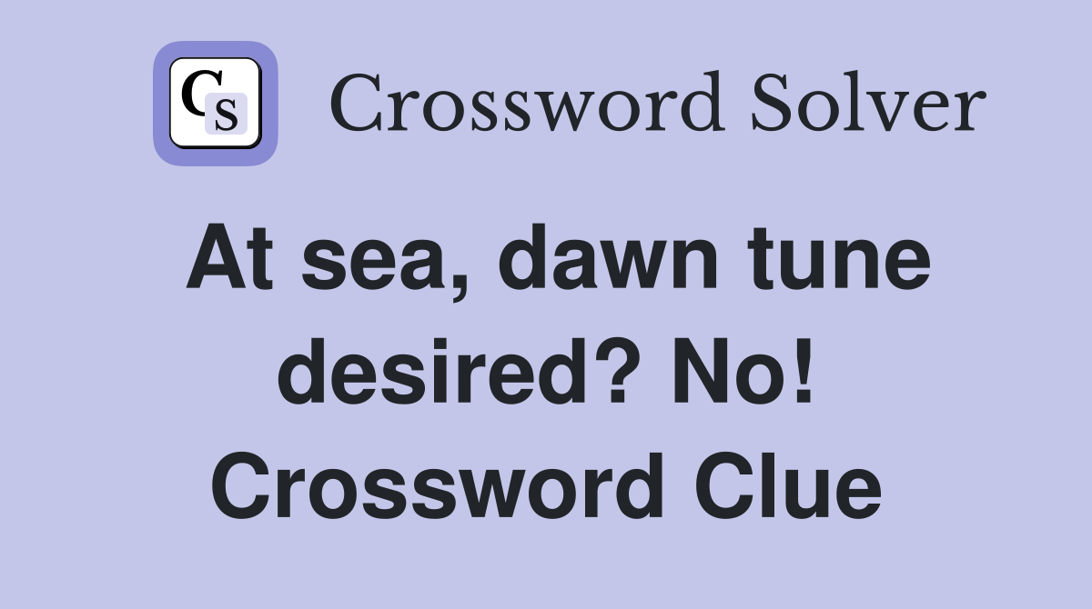At sea, dawn tune desired? No! Crossword Clue