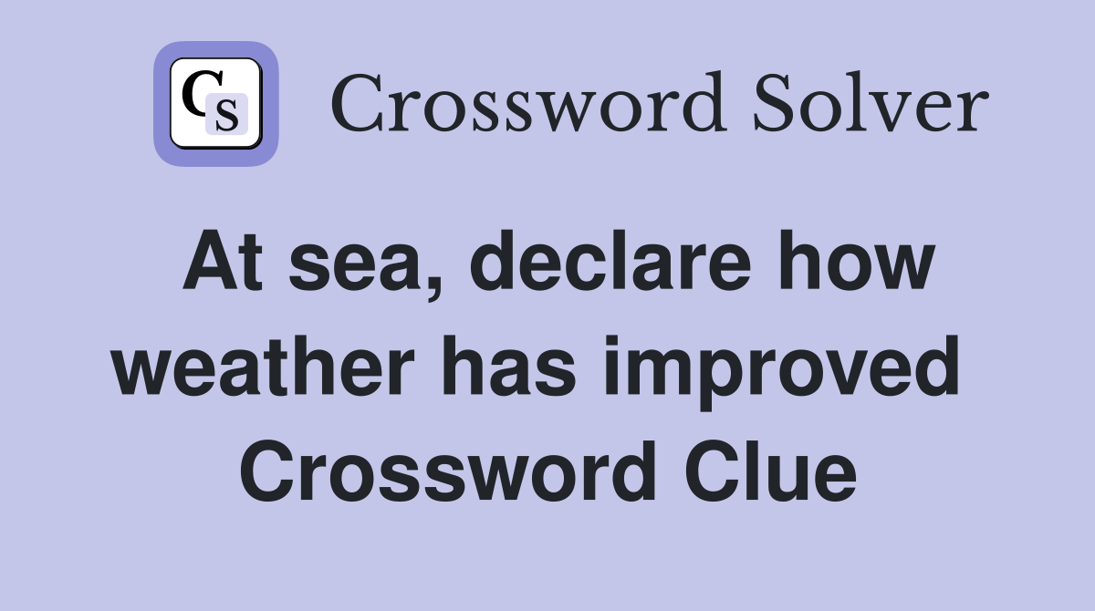 At sea, declare how weather has improved  Crossword Clue