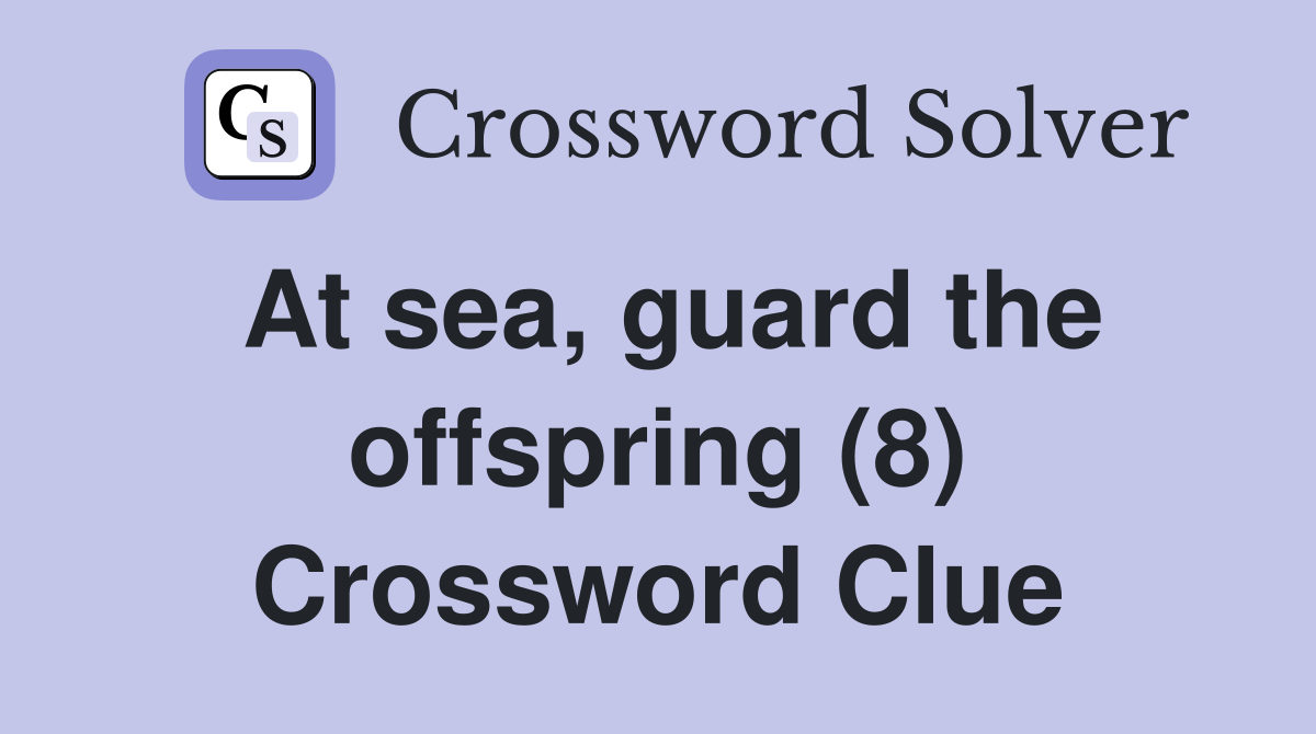 At sea, guard the offspring (8) Crossword Clue