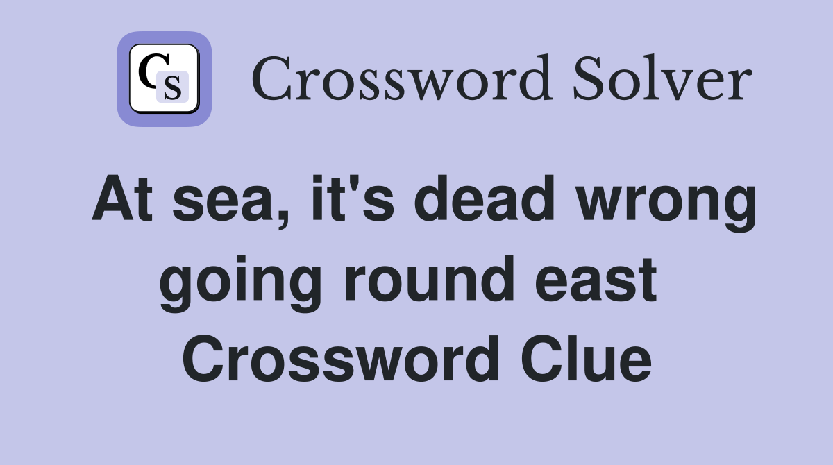 At sea, it's dead wrong going round east  Crossword Clue