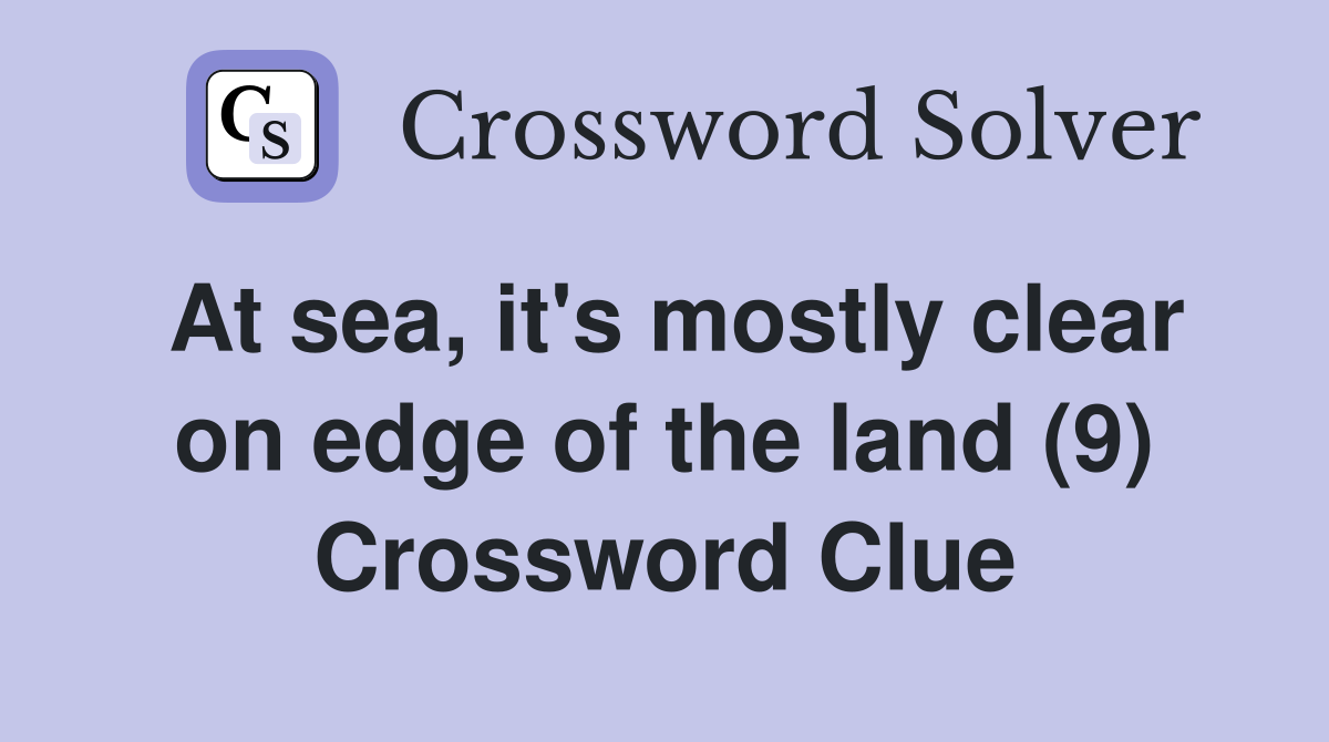 At sea, it's mostly clear on edge of the land (9) Crossword Clue