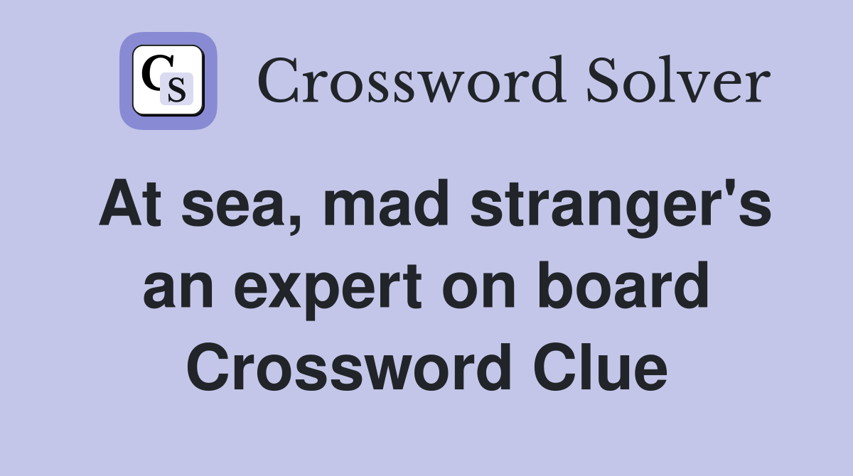 At sea, mad stranger's an expert on board Crossword Clue