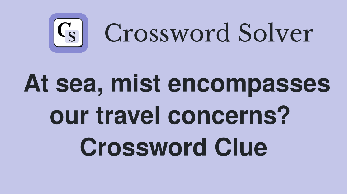 At sea, mist encompasses our travel concerns?  Crossword Clue