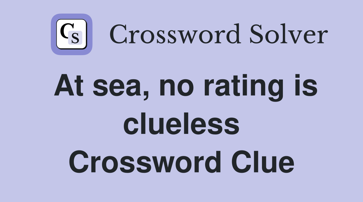 At sea, no rating is clueless Crossword Clue