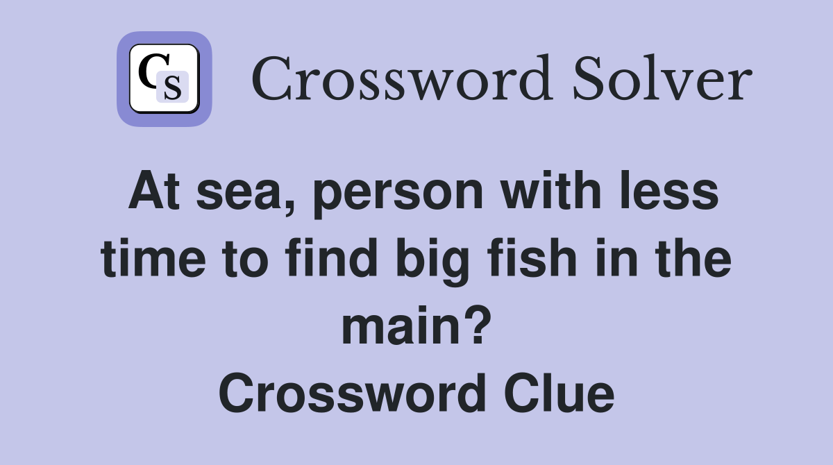 At sea, person with less time to find big fish in the main? Crossword Clue