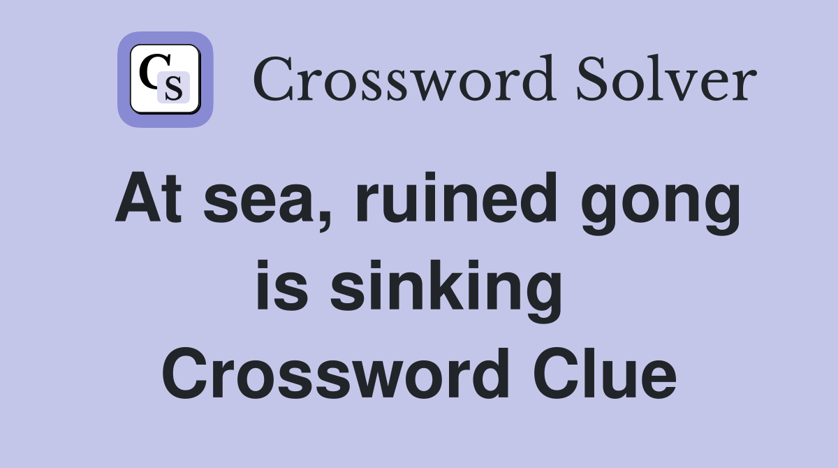 At sea, ruined gong is sinking  Crossword Clue