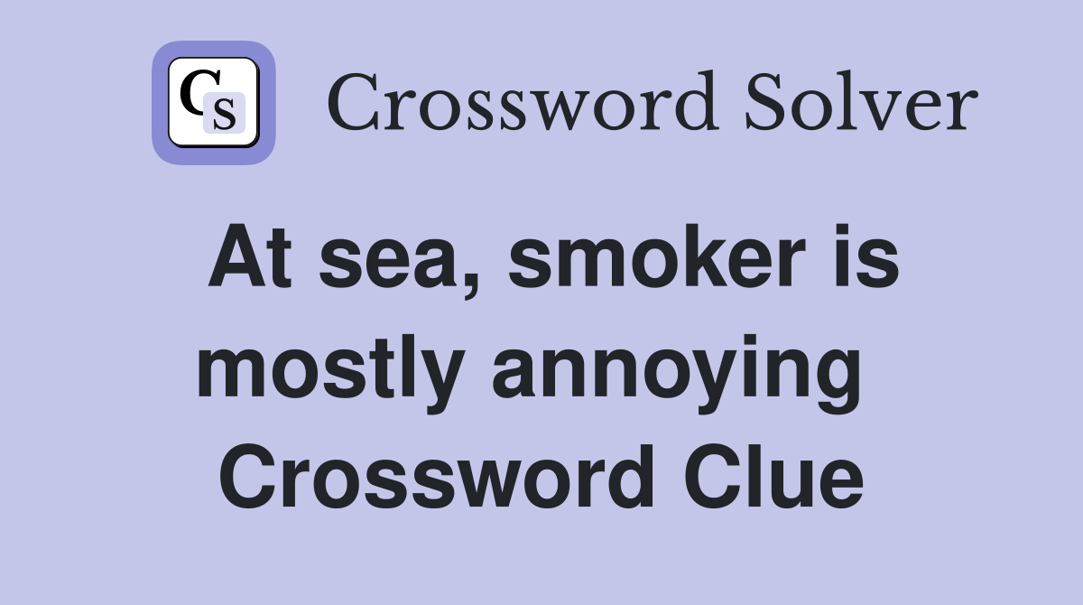 At sea, smoker is mostly annoying  Crossword Clue