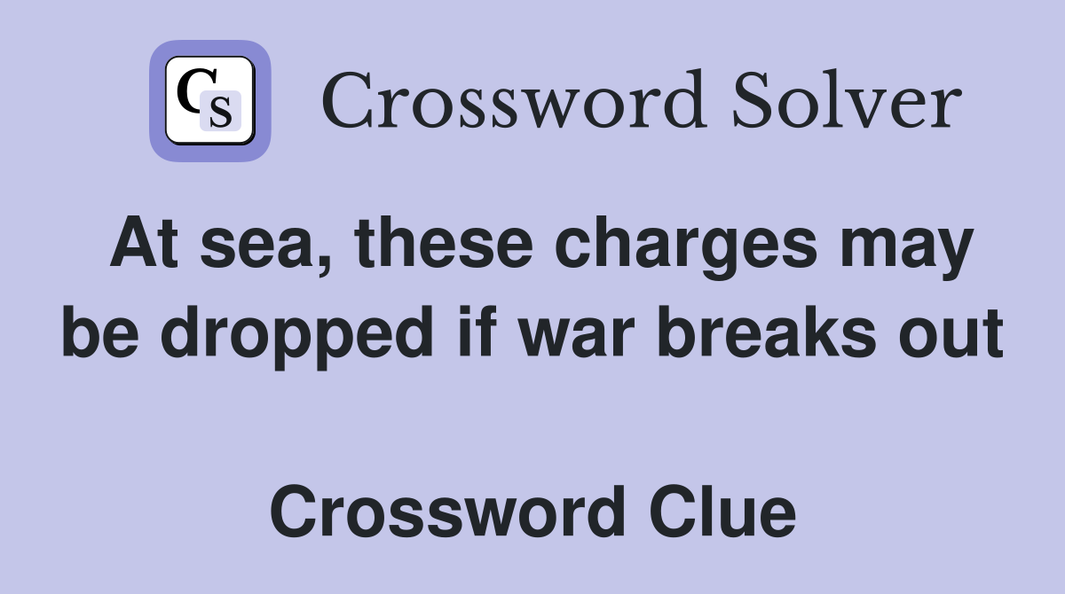 At sea, these charges may be dropped if war breaks out  Crossword Clue