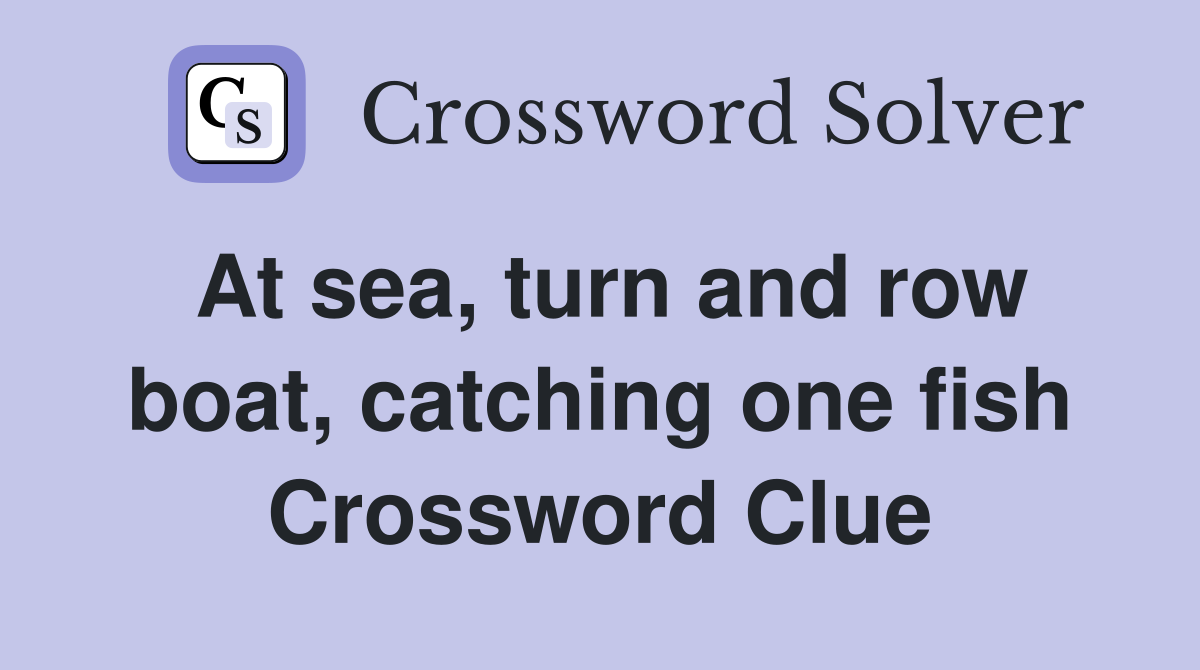 At sea, turn and row boat, catching one fish Crossword Clue