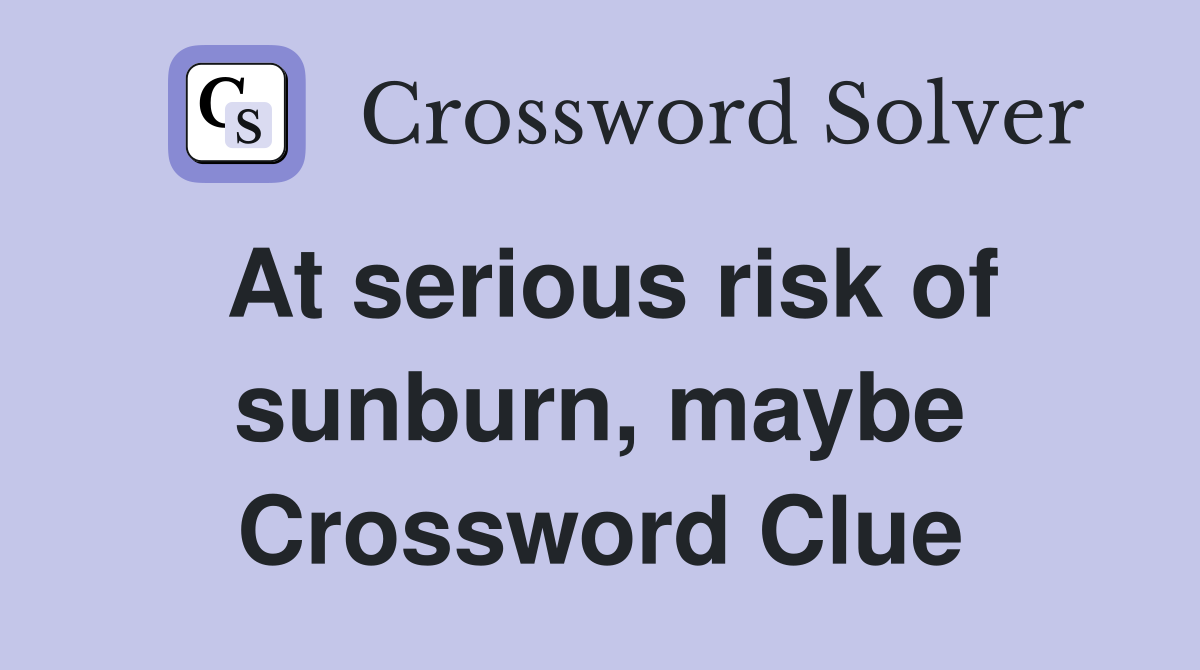 At serious risk of sunburn, maybe Crossword Clue