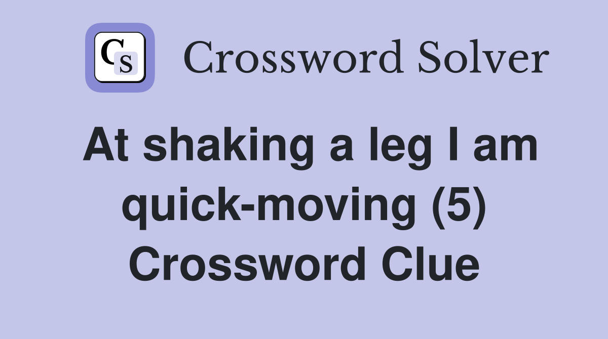 At shaking a leg I am quick-moving (5) Crossword Clue