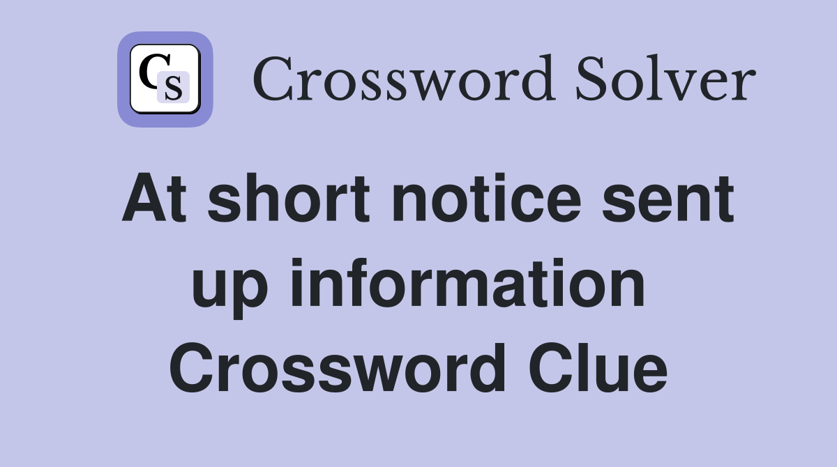 At short notice sent up information Crossword Clue