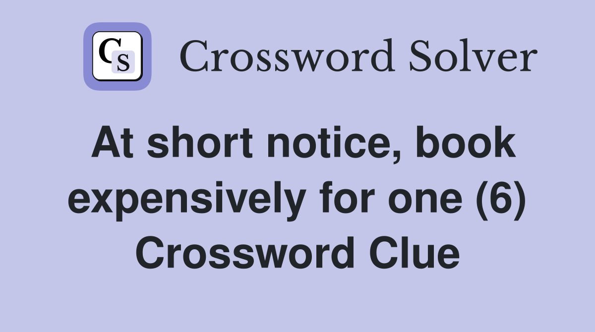 At short notice, book expensively for one (6) Crossword Clue