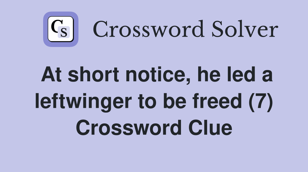 At short notice, he led a leftwinger to be freed (7) Crossword Clue