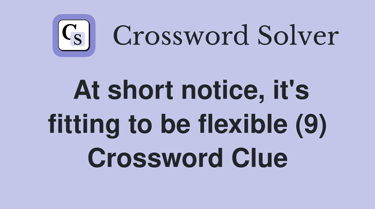 At short notice, it's fitting to be flexible (9) Crossword Clue
