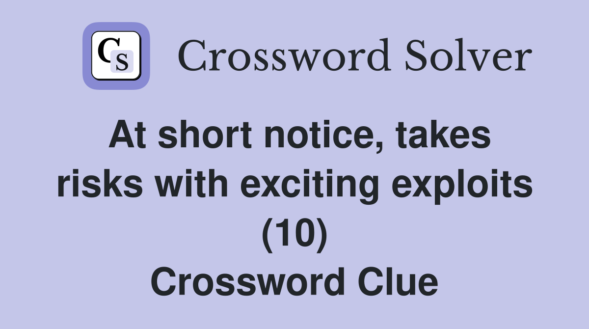At short notice, takes risks with exciting exploits (10) Crossword Clue