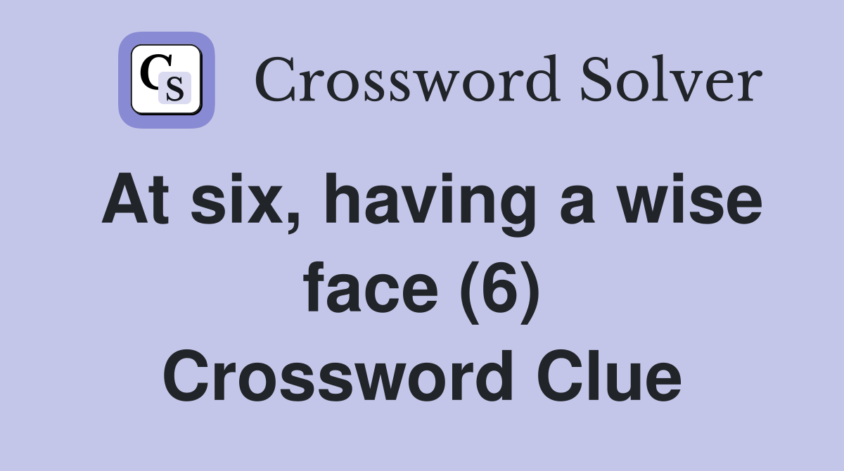 At six, having a wise face (6) Crossword Clue