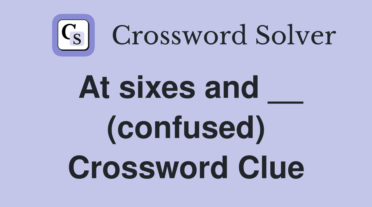 At sixes and __ (confused) Crossword Clue