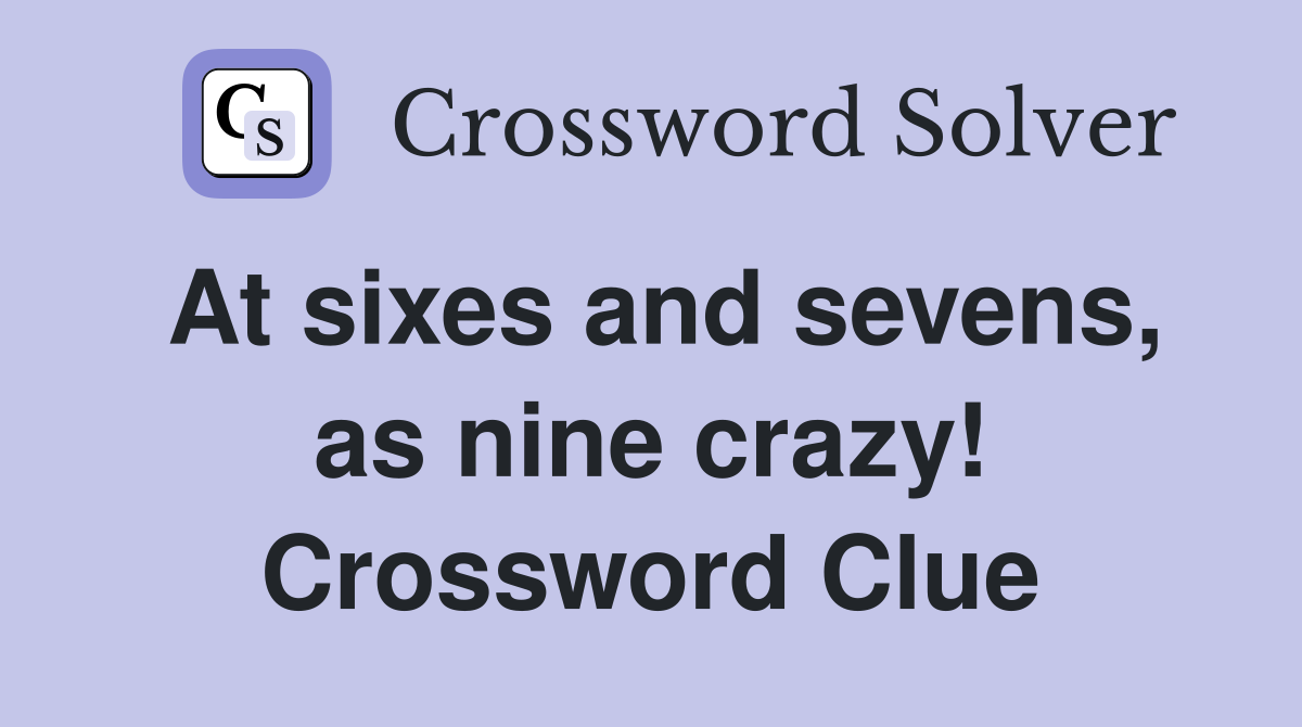 At sixes and sevens, as nine crazy! Crossword Clue