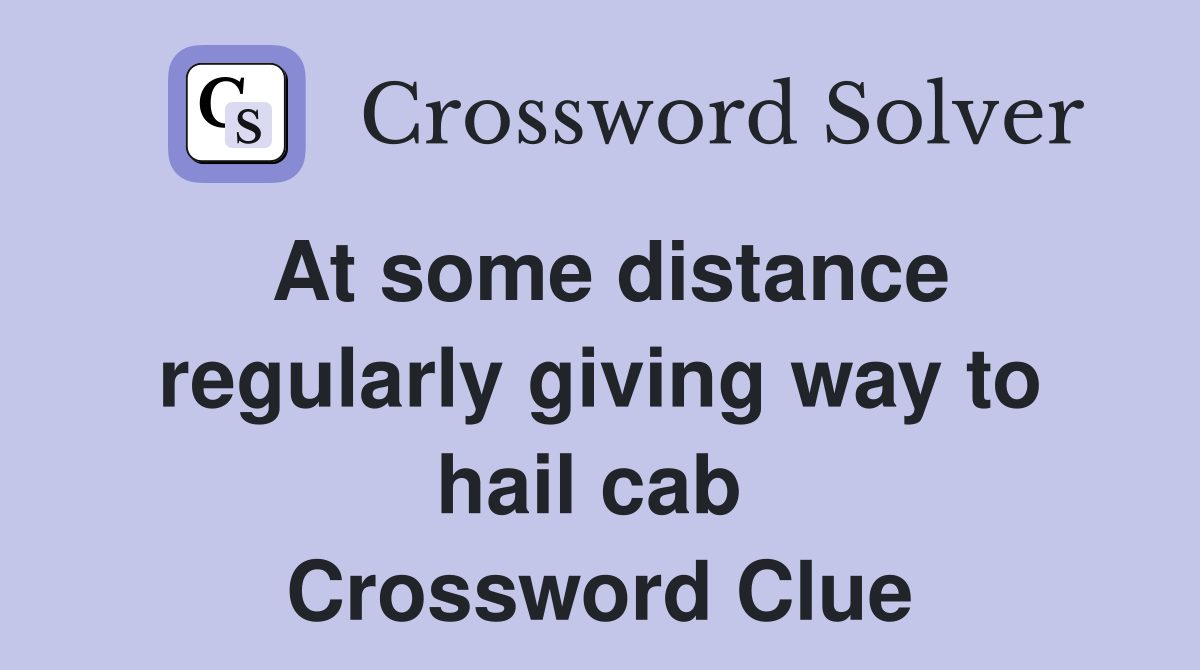 At some distance regularly giving way to hail cab  Crossword Clue