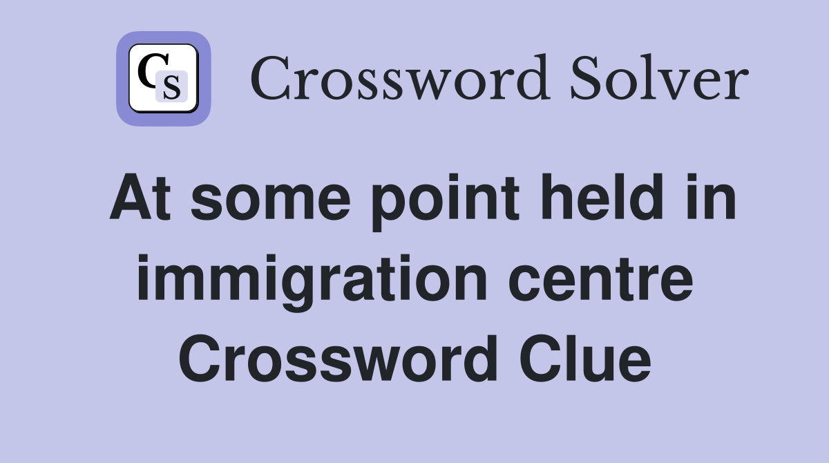 At some point held in immigration centre Crossword Clue