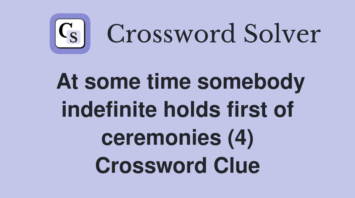 At some time somebody indefinite holds first of ceremonies (4) Crossword Clue