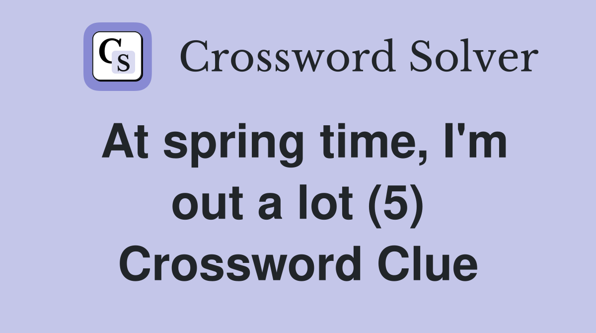 At spring time, I'm out a lot (5) Crossword Clue