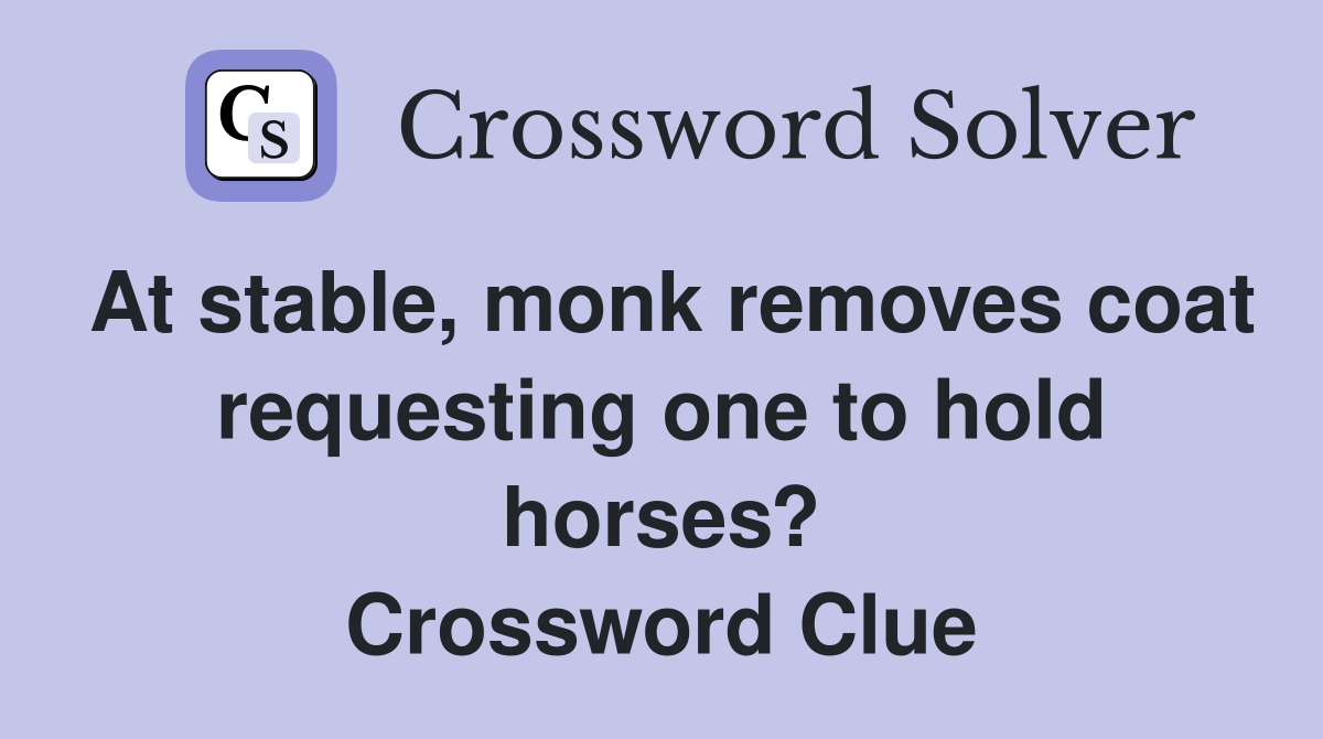 At stable, monk removes coat requesting one to hold horses? Crossword Clue