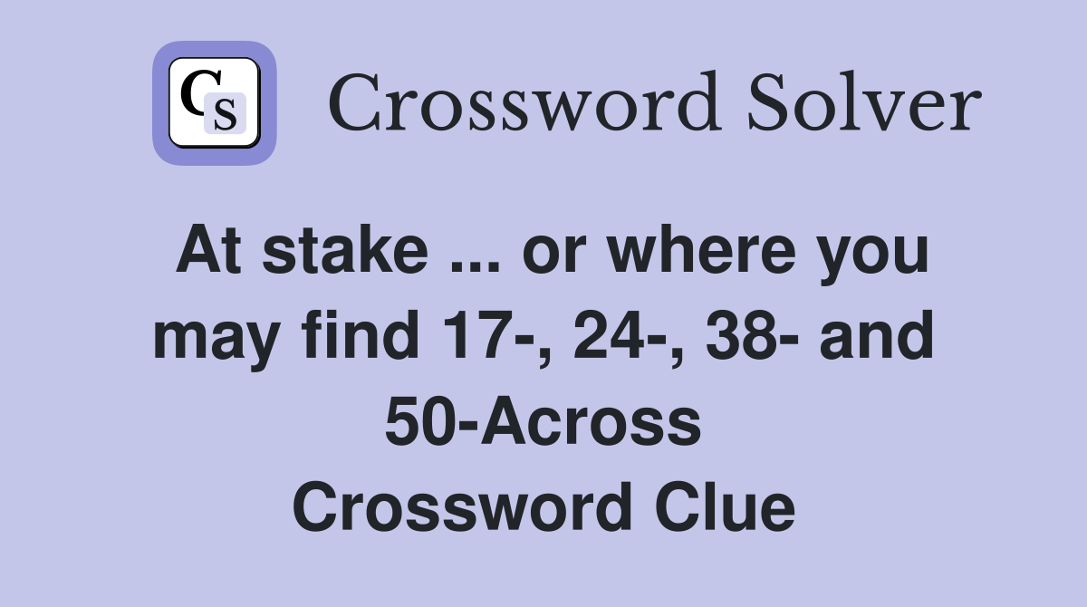 At stake ... or where you may find 17-, 24-, 38- and 50-Across Crossword Clue