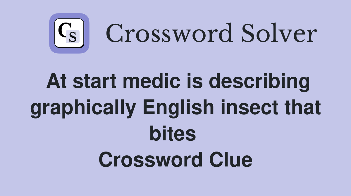 At start medic is describing graphically English insect that bites  Crossword Clue