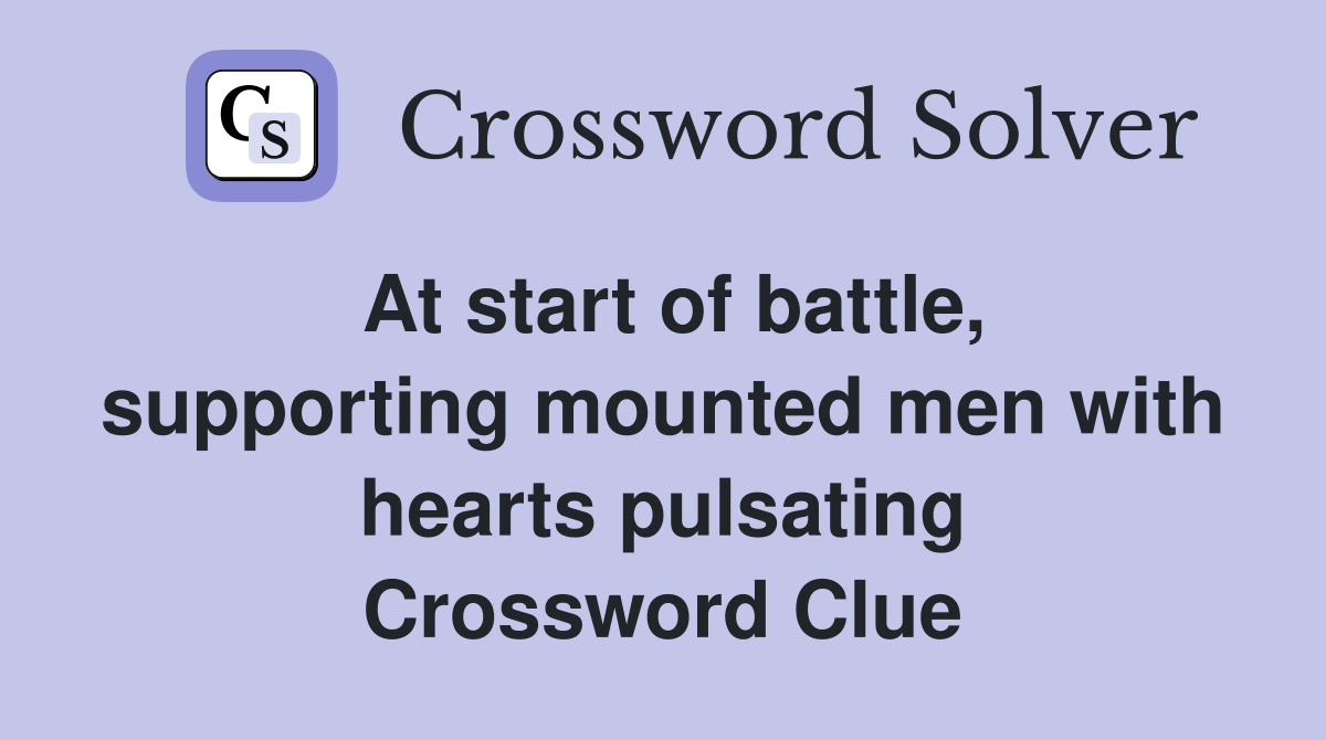 At start of battle, supporting mounted men with hearts pulsating Crossword Clue