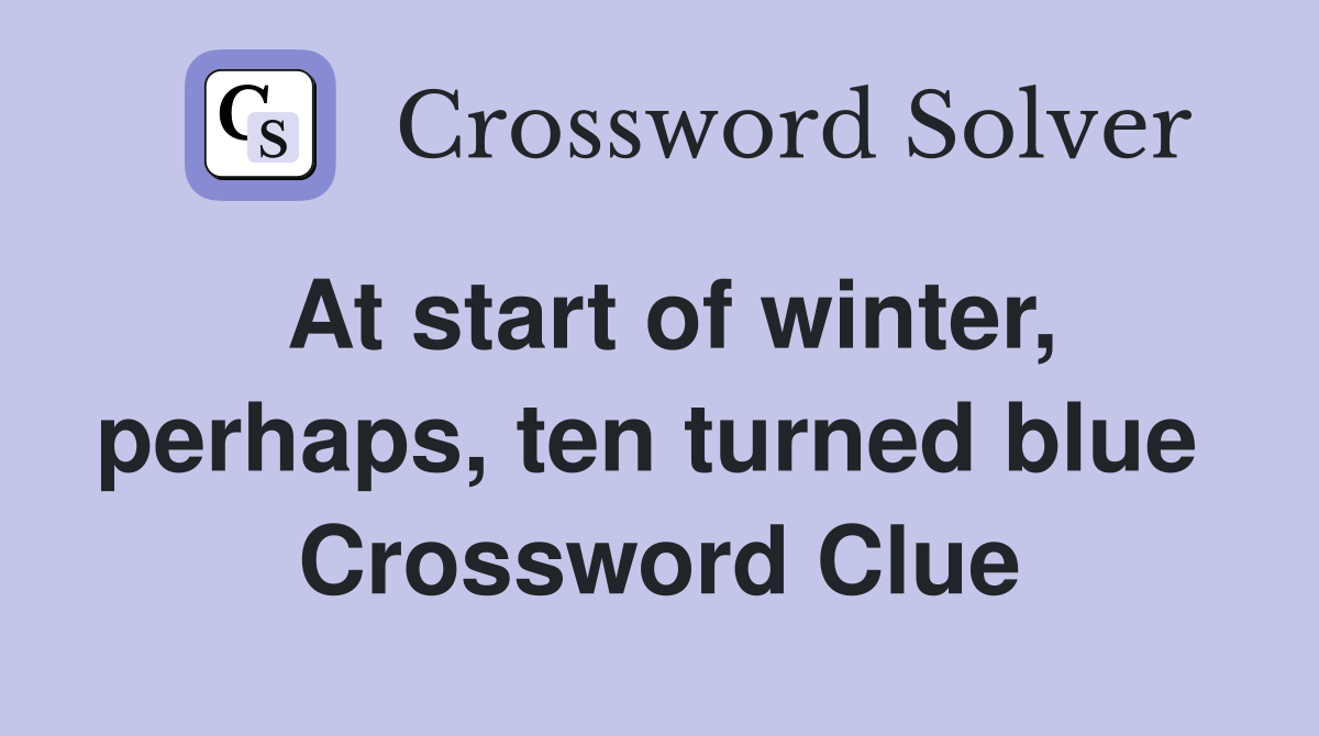 At start of winter, perhaps, ten turned blue  Crossword Clue
