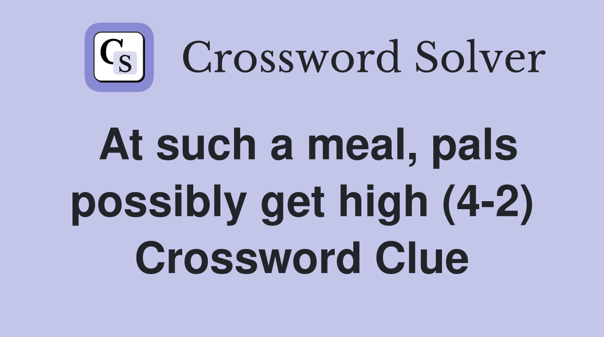 At such a meal, pals possibly get high (4-2) Crossword Clue