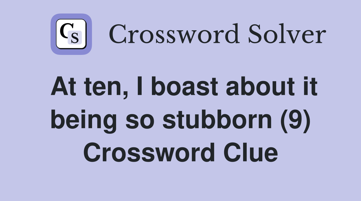 At ten, I boast about it being so stubborn (9) Crossword Clue