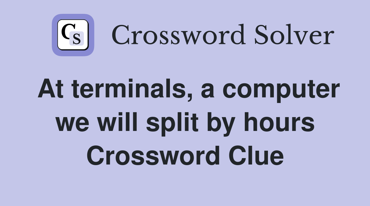 At terminals, a computer we will split by hours Crossword Clue