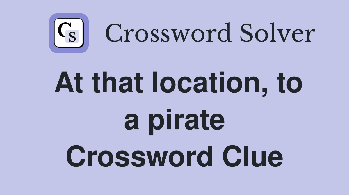 At that location, to a pirate Crossword Clue