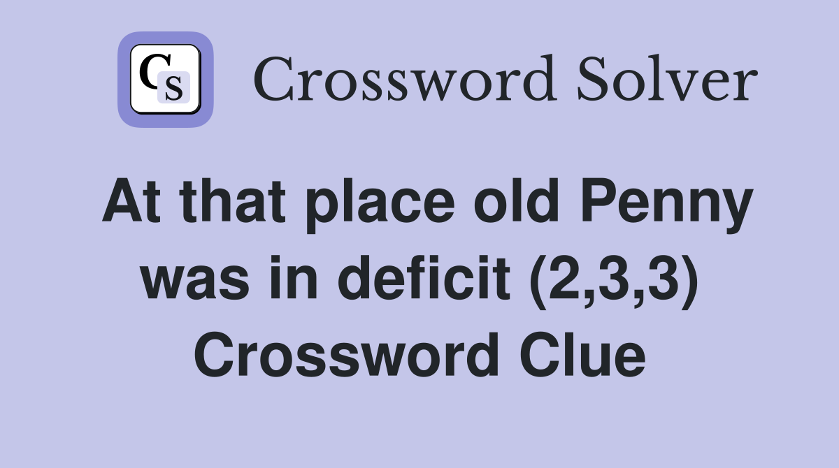 At that place old Penny was in deficit (2,3,3) Crossword Clue