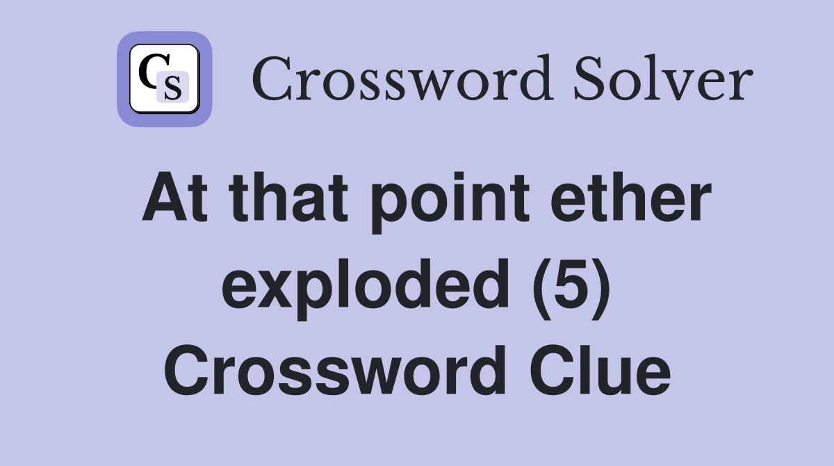 At that point ether exploded (5) Crossword Clue