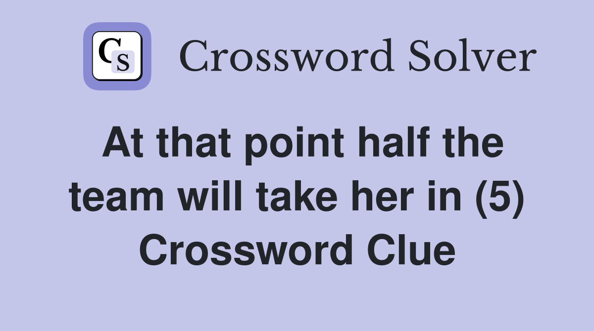 At that point half the team will take her in (5) Crossword Clue