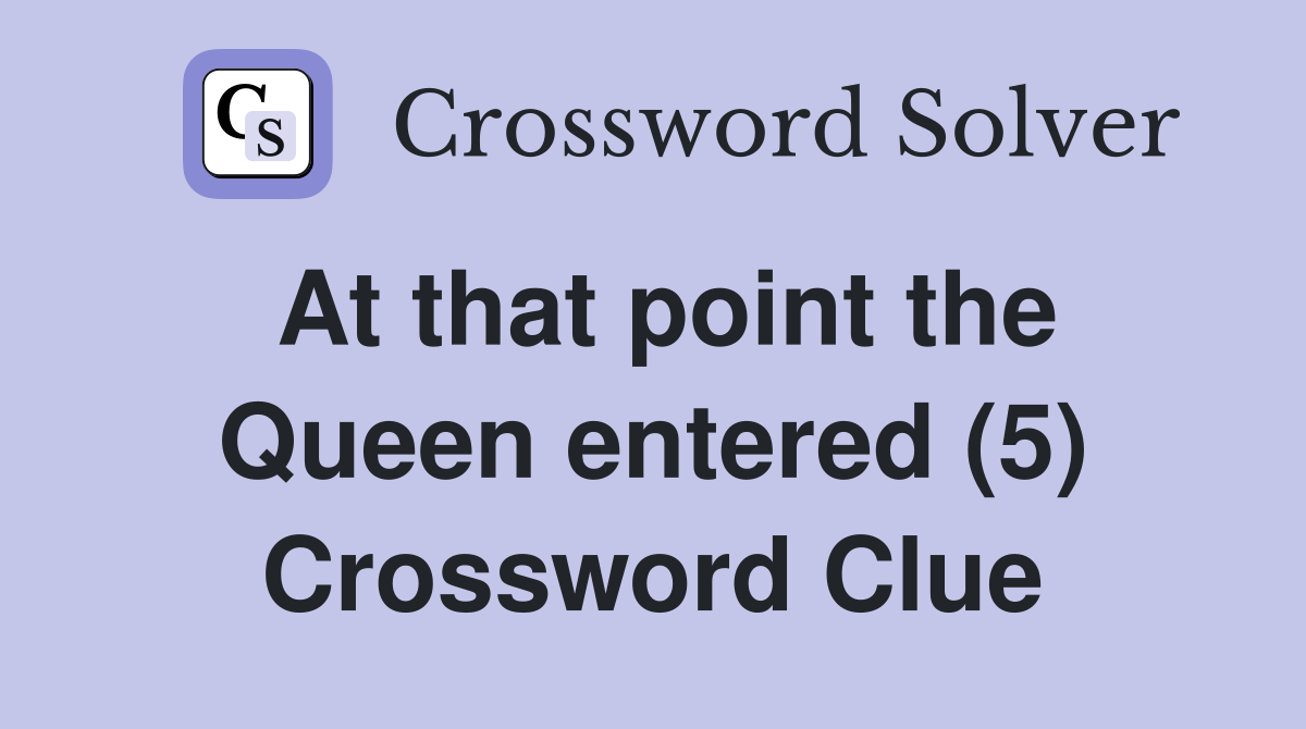 At that point the Queen entered (5) Crossword Clue