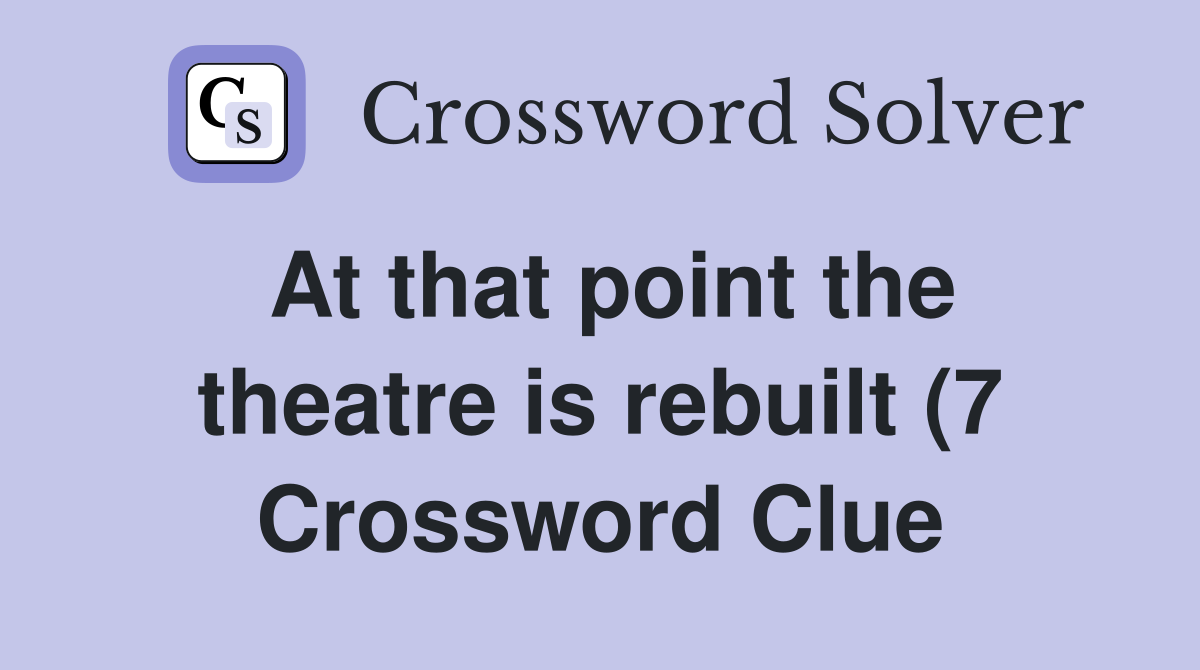 At that point the theatre is rebuilt (7) Crossword Clue Answers At that point the theatre is rebuilt (7) Crossword Clue Answers