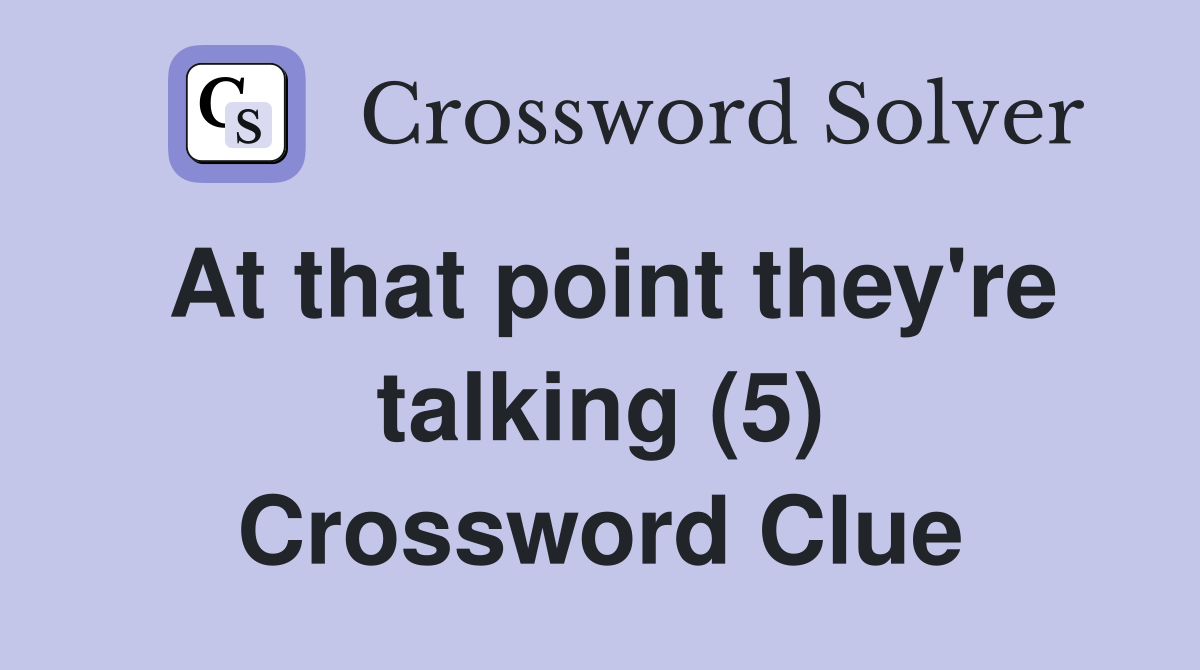 At that point they're talking (5) Crossword Clue