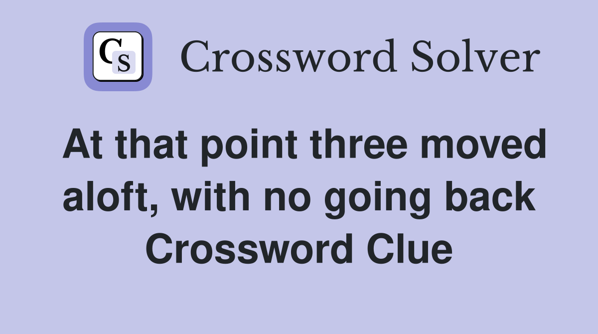 At that point three moved aloft, with no going back Crossword Clue