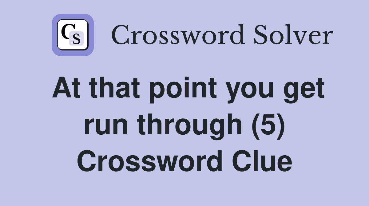 At that point you get run through (5) Crossword Clue