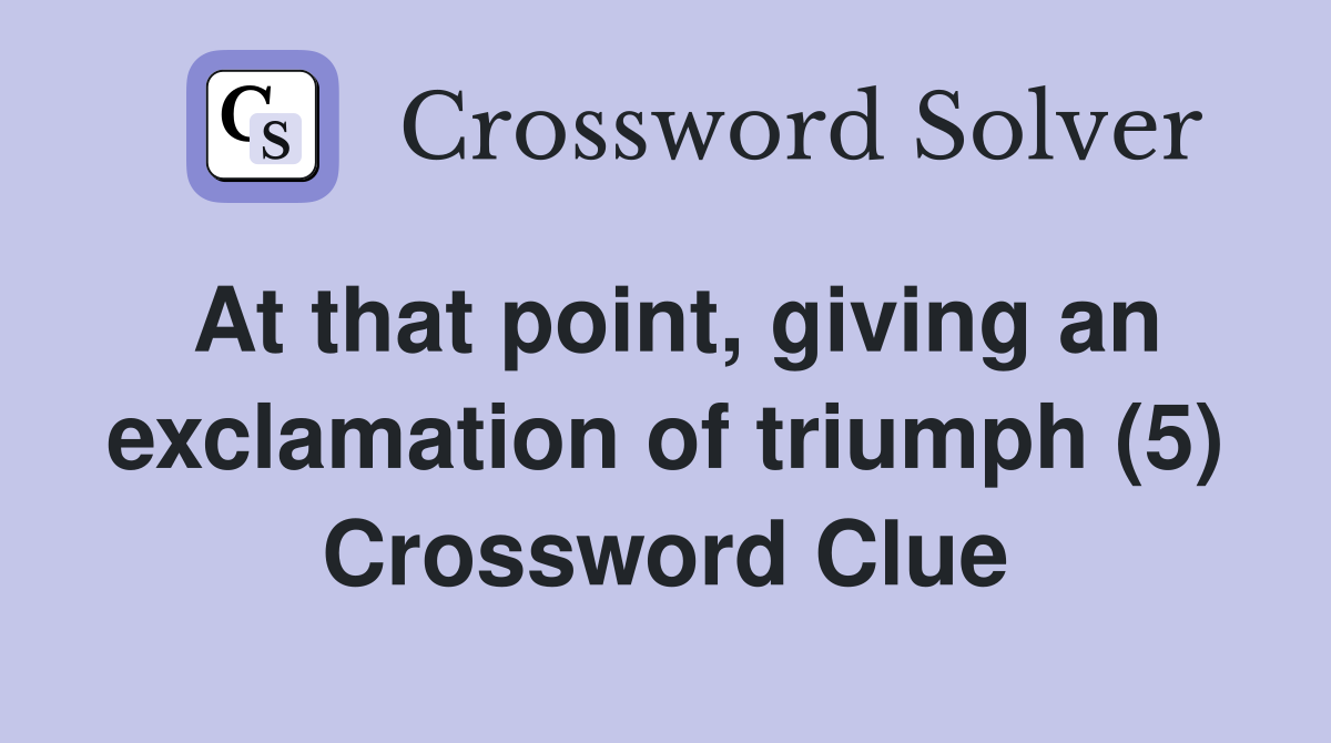 At that point, giving an exclamation of triumph (5) Crossword Clue