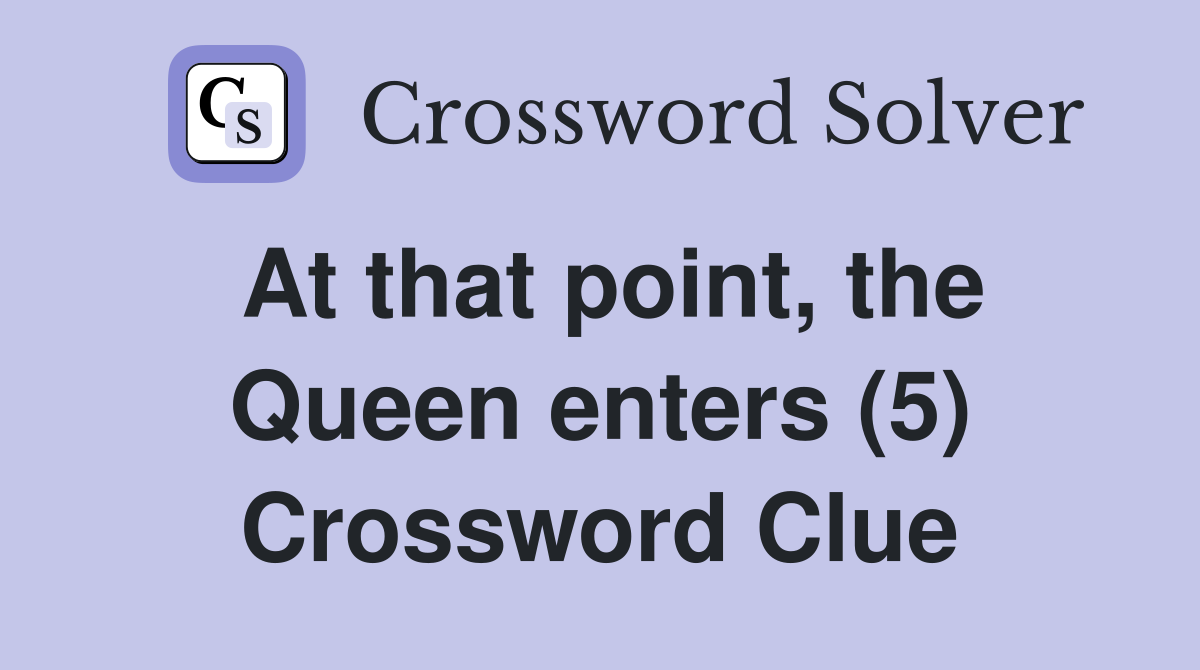 At that point, the Queen enters (5) Crossword Clue