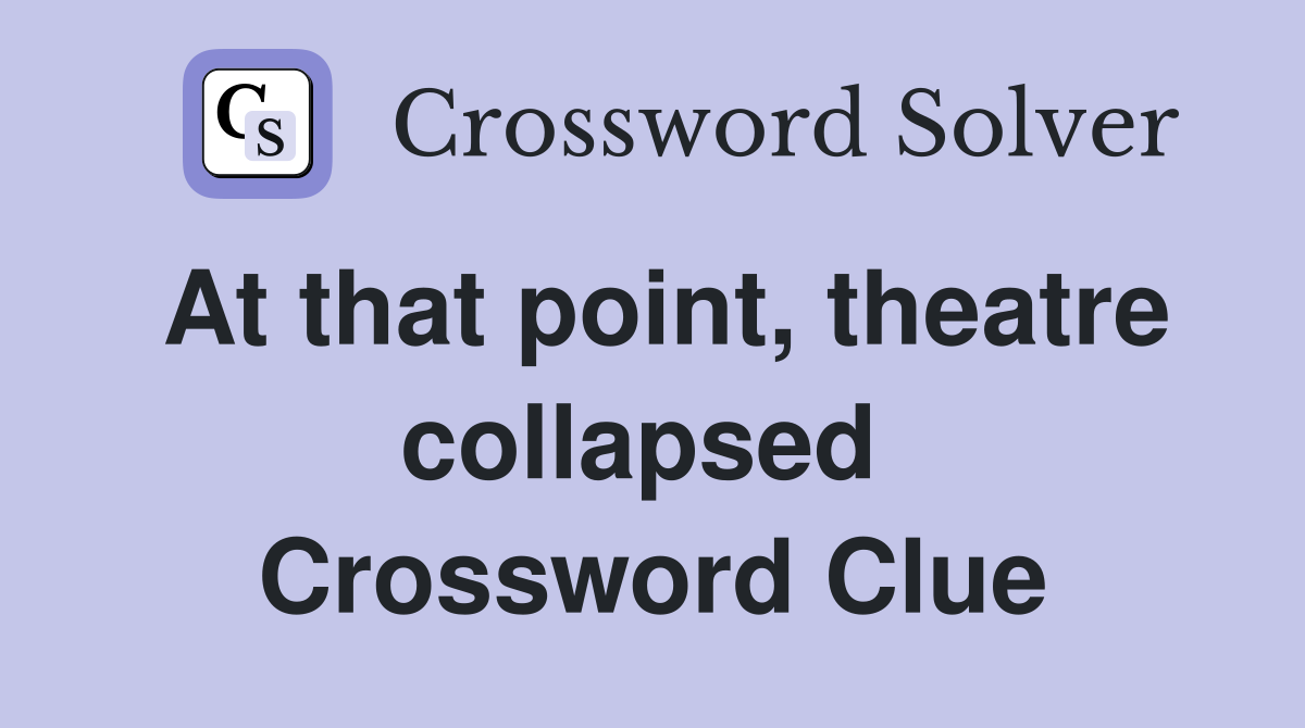 At that point, theatre collapsed  Crossword Clue